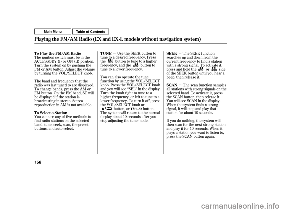 HONDA CR-V 2011 RD1-RD5, RE7 / 3.G Owners Manual µµµ
You can use any of f ive methods to 
f ind radio stations on the selected
band: tune, seek, scan, the preset
buttons, and auto select. Use the SEEK button to
tune to a desired f requency. Pr