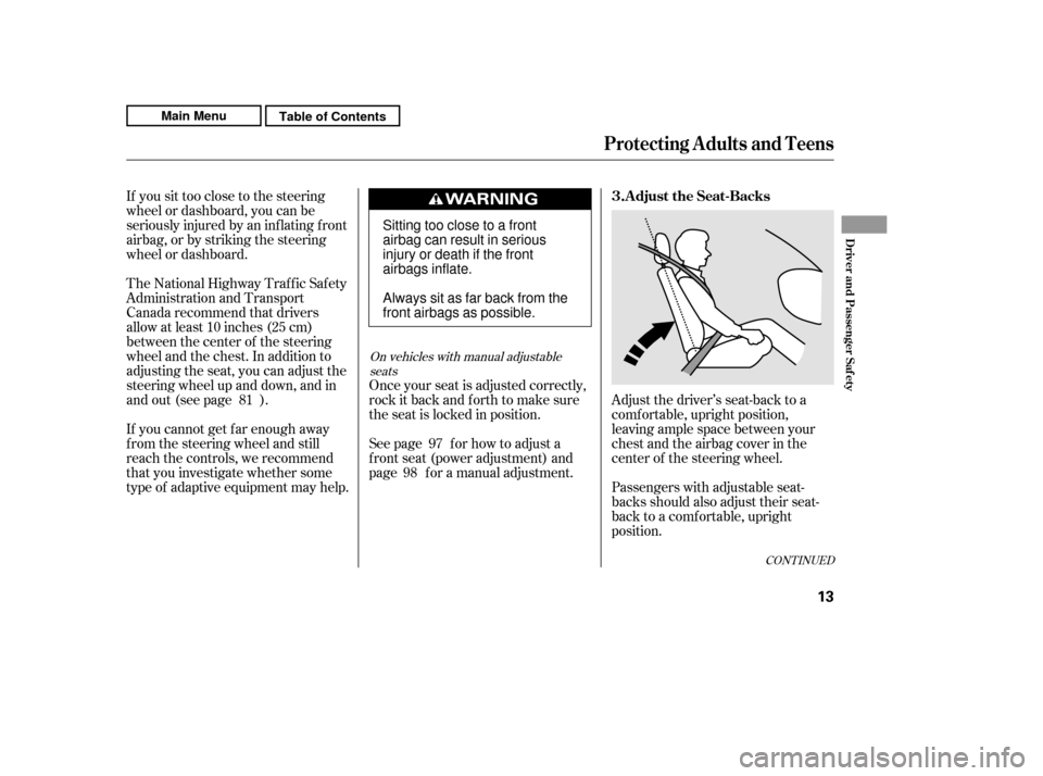 HONDA CR-V 2011 RD1-RD5, RE7 / 3.G User Guide If you sit too close to the steering 
wheel or dashboard, you can be
seriously injured by an inf lating f ront
airbag, or by striking the steering
wheel or dashboard.Adjust the driver’s seat-back to