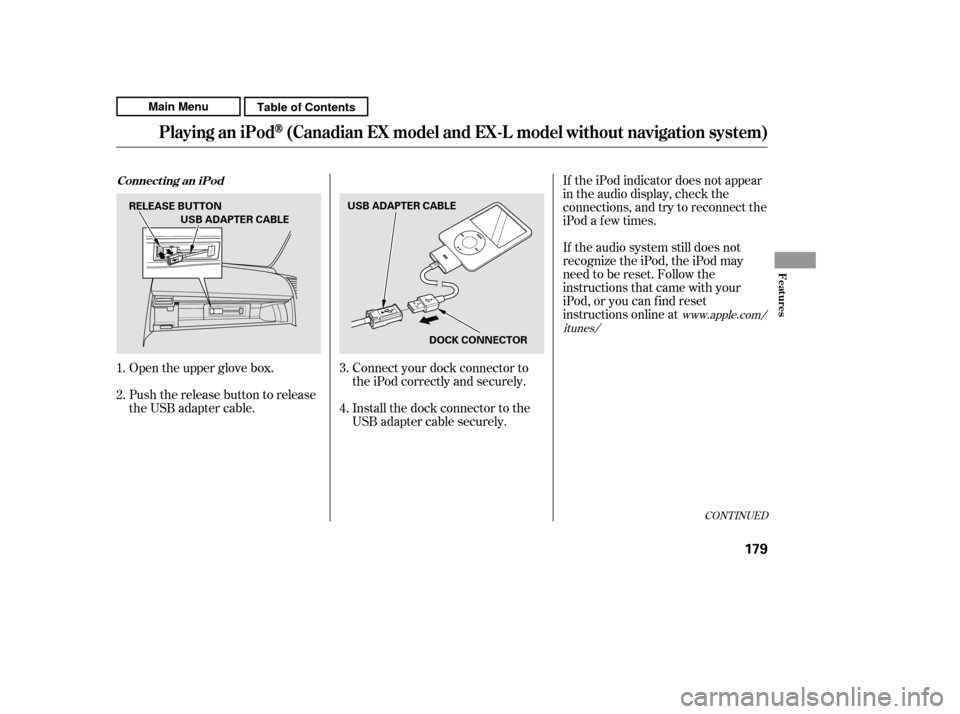 HONDA CR-V 2011 RD1-RD5, RE7 / 3.G Owners Manual Connect your dock connector to 
the iPod correctly and securely. 
Install the dock connector to the 
USB adapter cable securely.If the iPod indicator does not appear
in the audio display, check the
co