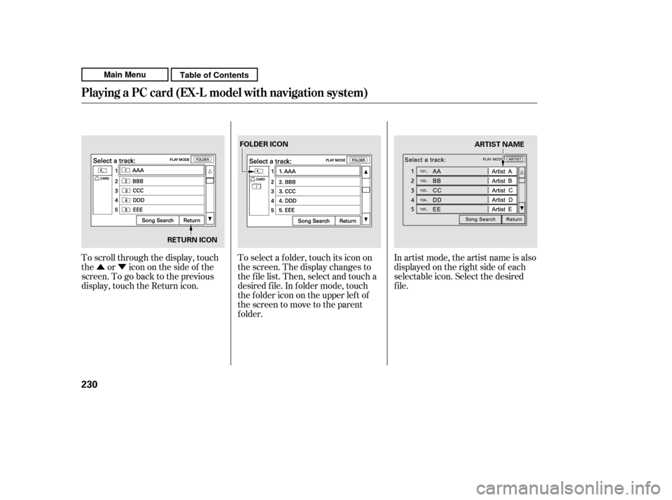 HONDA CR-V 2011 RD1-RD5, RE7 / 3.G Owners Manual ÛÝIn artist mode, the artist name is also 
displayed on the right side of each
selectable icon. Select the desired
f ile.
To scroll through the display, touch
the or icononthesideof the
screen.Tog