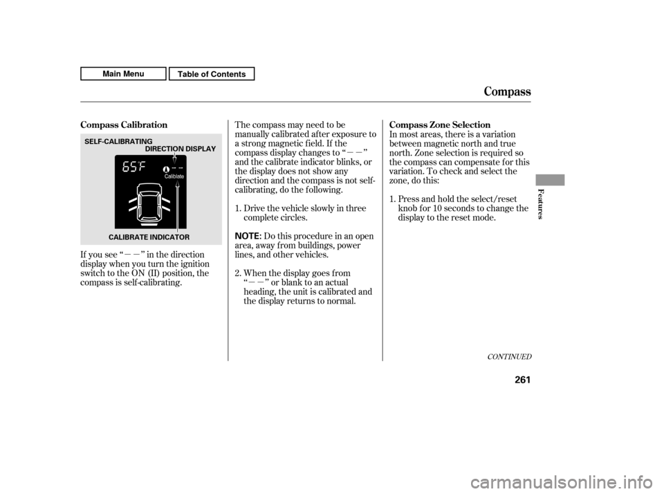 HONDA CR-V 2011 RD1-RD5, RE7 / 3.G Owners Manual µµµµ
µµ
If you see ‘‘ ’’ in the direction 
display when you turn the ignition
switch to the ON (II) position, the
compassisself-calibrating. The compass may need to be
manually cal