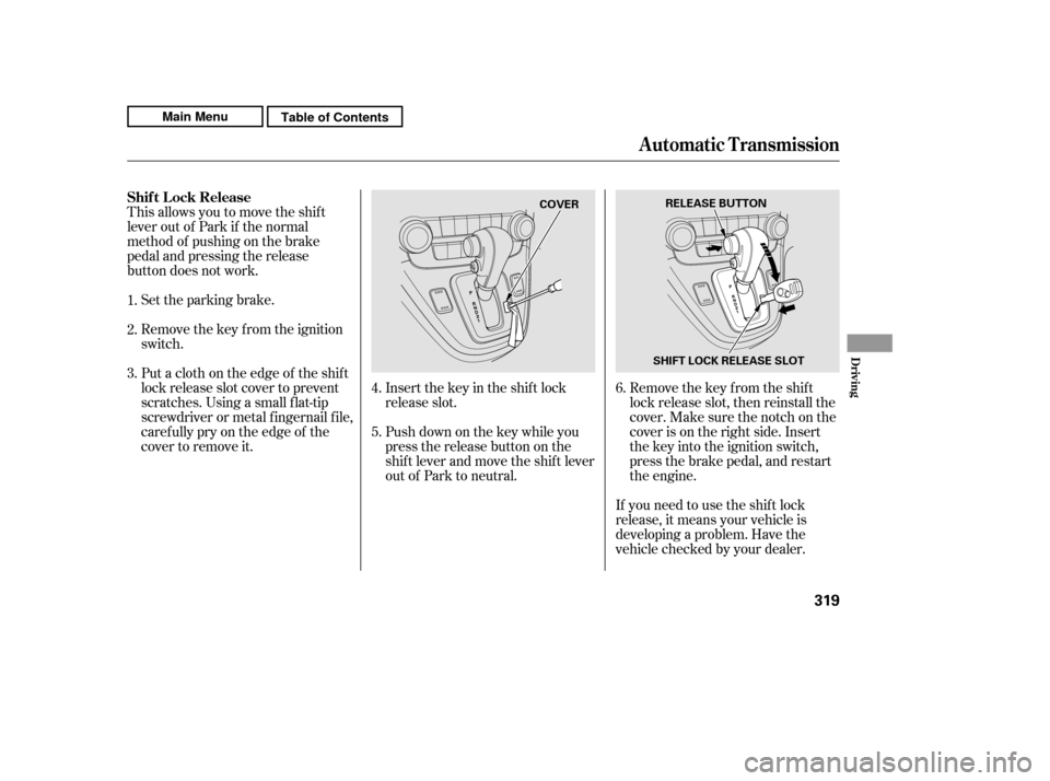 HONDA CR-V 2011 RD1-RD5, RE7 / 3.G Owners Guide This allows you to move the shif t 
lever out of Park if the normal
method of pushing on the brake
pedal and pressing the release
button does not work.Set the parking brake. 
Remove the key from the i