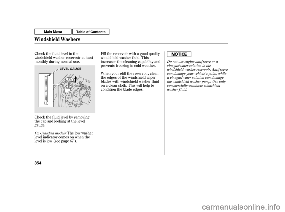 HONDA CR-V 2011 RD1-RD5, RE7 / 3.G Workshop Manual Check the f luid level in the 
windshield washer reservoir at least
monthly during normal use. 
Check the f luid level by removing 
the cap and looking at the level
gauge.The low washer
level indicato