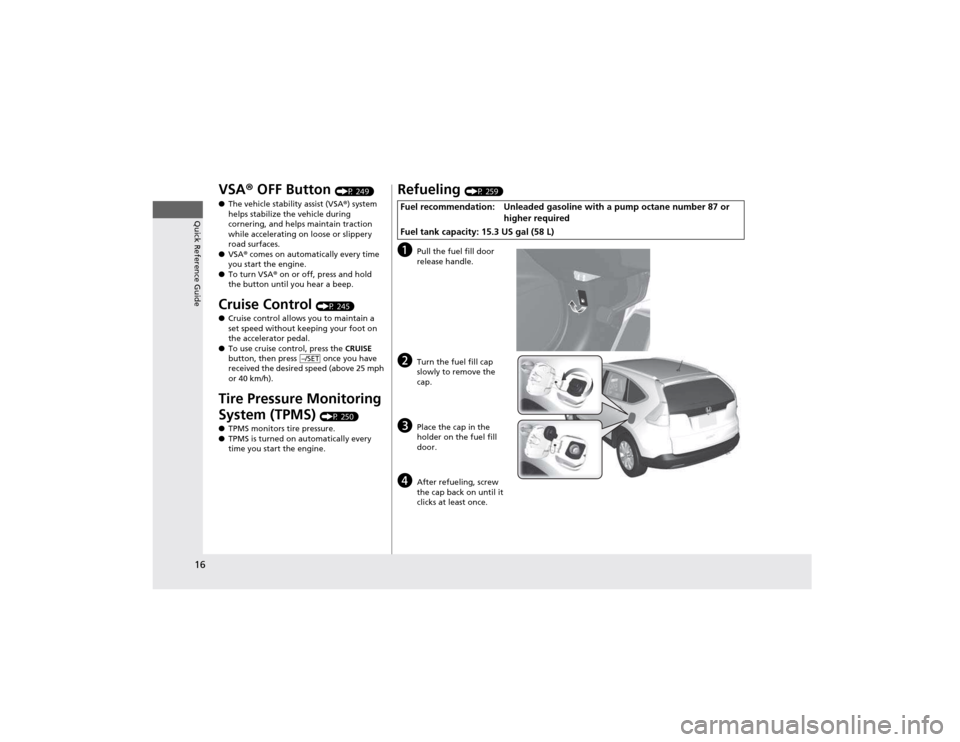 HONDA CR-V 2012 RM1, RM3, RM4 / 4.G Owners Manual 16
Quick Reference Guide
VSA® OFF Button  (P 249)
● The vehicle stability assist (VSA ®) system 
helps stabilize the vehicle during  
cornering, and helps maintain traction  
while accelerating on