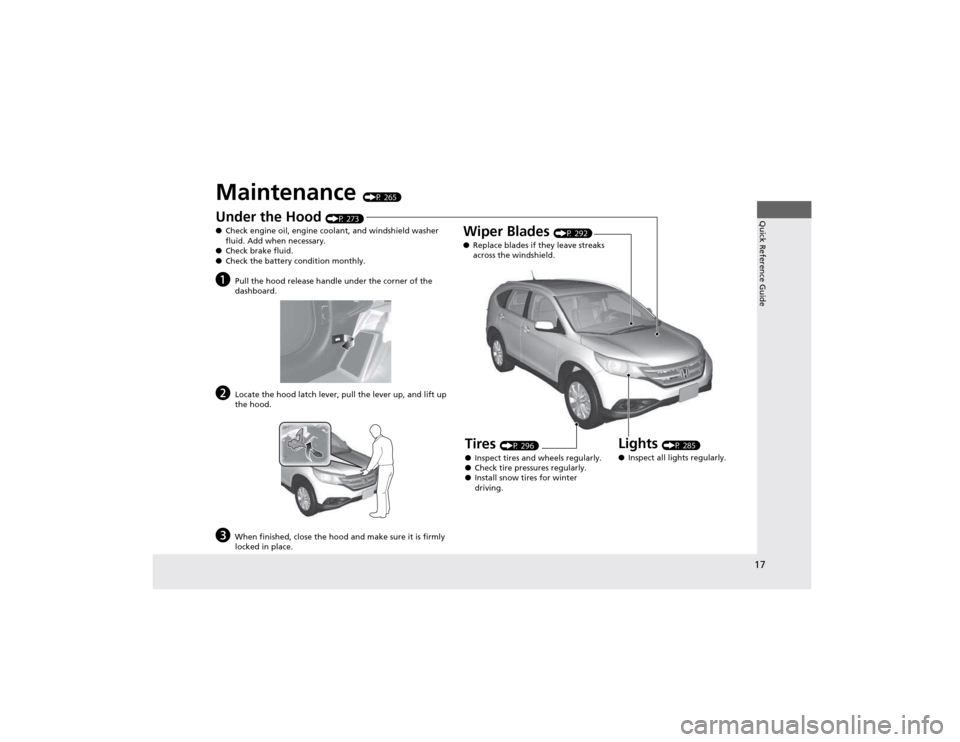 HONDA CR-V 2012 RM1, RM3, RM4 / 4.G Owners Manual 17
Quick Reference Guide
Maintenance (P 265)
Under the Hood (P 273)
● Check engine oil, engine coolant, and windshield washer  
fluid. Add when necessary.
● Check brake fluid.
● Check the batter