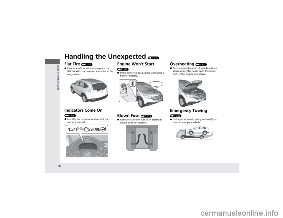 HONDA CR-V 2012 RM1, RM3, RM4 / 4.G Owners Manual 18
Quick Reference Guide
Handling the Unexpected (P 315)
Flat Tire  (P 317)
● Park in a safe location and replace the  
flat tire with the compact spare tire in the  
cargo area.
Indicators Come On 