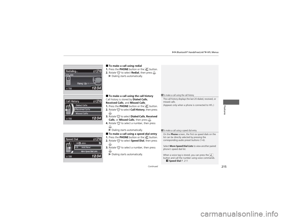 HONDA CR-V 2012 RM1, RM3, RM4 / 4.G Owners Manual Continued215
uuBluetooth® HandsFreeLink ®uHFL Menus
Features
■To make a call using redial
1. Press the PHONE button or the button.
2. Rotate to select Redial, then press .
uDialing starts a HONDA CR-V 2012 RM1, RM3, RM4 / 4.G Owners Manual Continued215
uuBluetooth® HandsFreeLink ®uHFL Menus
Features
■To make a call using redial
1. Press the PHONE button or the button.
2. Rotate to select Redial, then press .
uDialing starts a