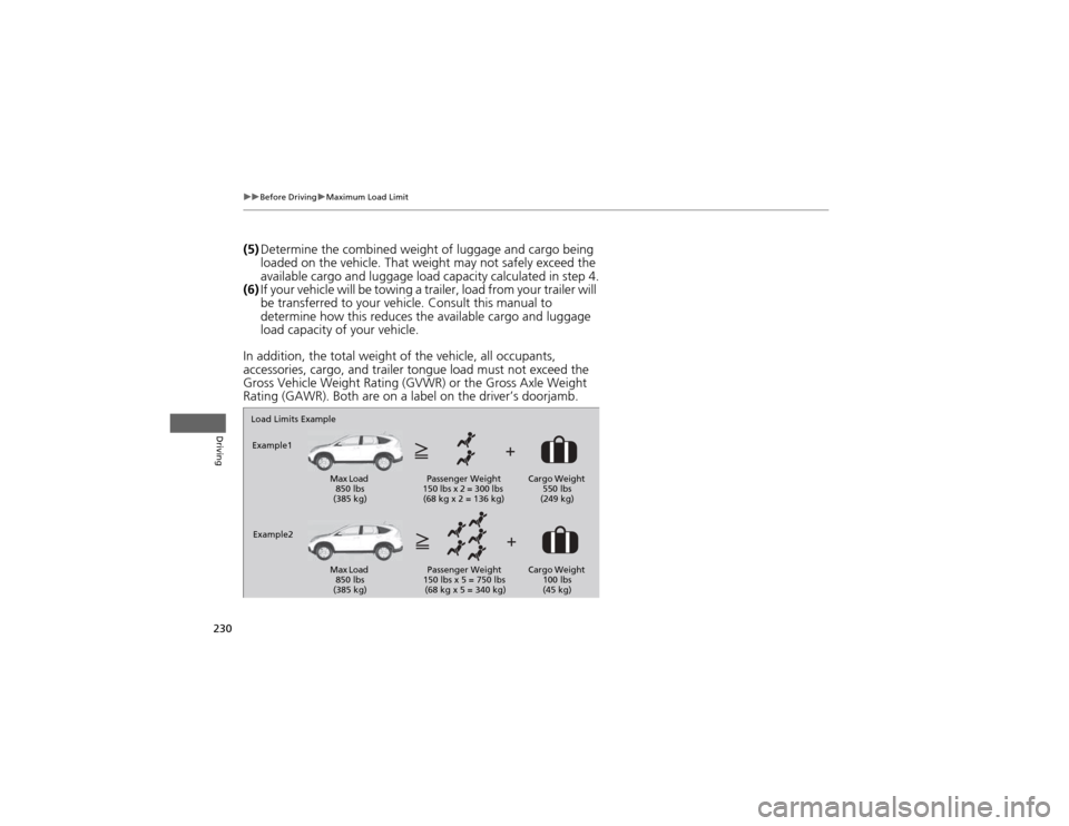 HONDA CR-V 2012 RM1, RM3, RM4 / 4.G Owners Manual 230
uuBefore DrivinguMaximum Load Limit
Driving
(5)Determine the combin ed weight of luggage and cargo being 
loaded on the vehicle. That weight may not safely exceed the  
available cargo and luggage