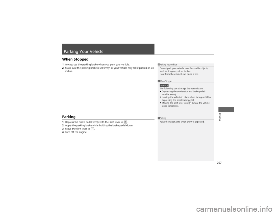 HONDA CR-V 2012 RM1, RM3, RM4 / 4.G Owners Manual 257
Driving
Parking Your Vehicle
When Stopped 1.Always use the parking brake when you park your vehicle.
2. Make sure the parking brake is set firmly, or your vehicle may roll if parked on an  
inclin
