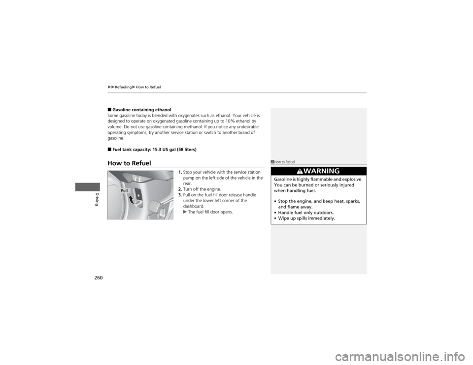 HONDA CR-V 2012 RM1, RM3, RM4 / 4.G Owners Manual uuRefuelinguHow to Refuel
260
Driving
■ Gasoline containing ethanol
Some gasoline today is blended with oxygenates such as ethanol. Your vehicle is  
designed to operate on oxygenated gasoline conta