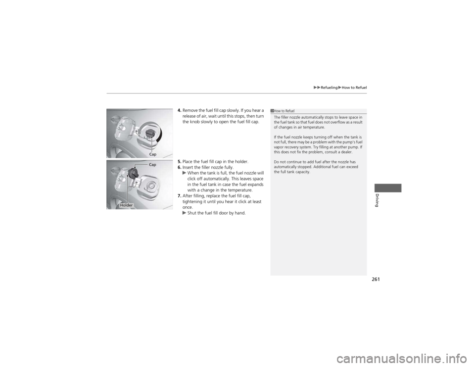 HONDA CR-V 2012 RM1, RM3, RM4 / 4.G Owners Manual 261
uuRefuelinguHow to Refuel
Driving
4.Remove the fuel fill cap slowly. If you hear a  
release of air, wait until this stops, then turn  
the knob slowly to open the fuel fill cap.
5. Place the fuel