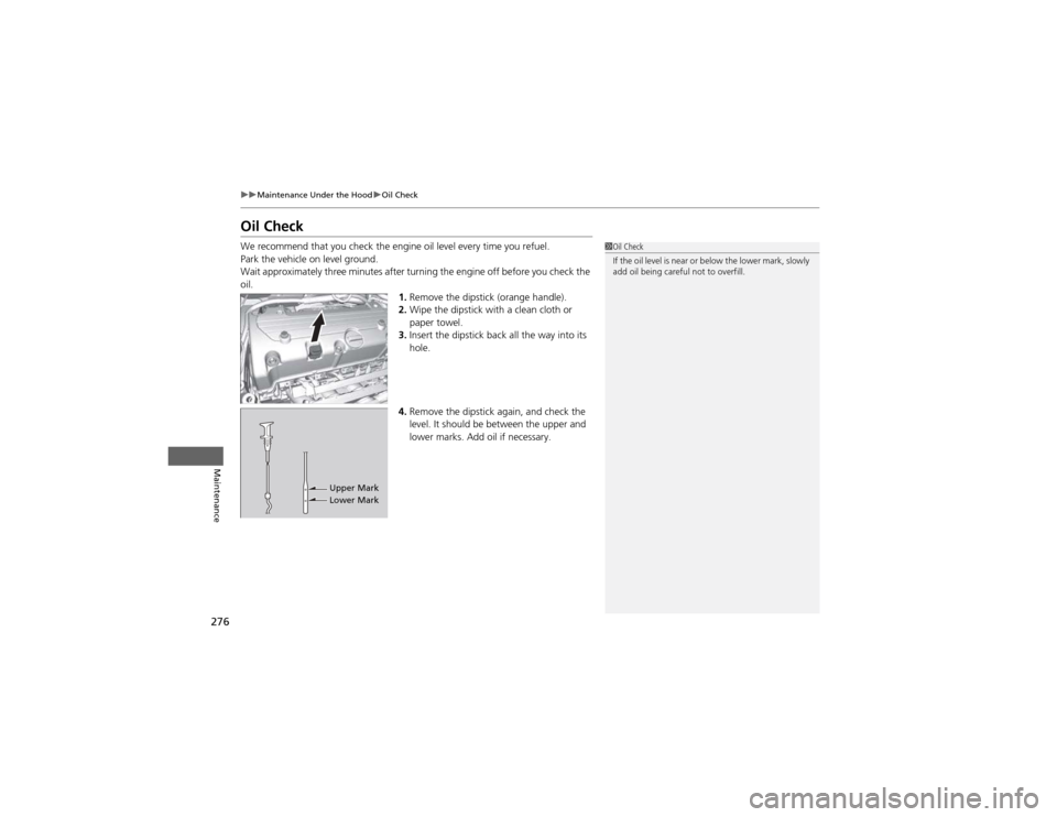 HONDA CR-V 2012 RM1, RM3, RM4 / 4.G Owners Manual 276
uuMaintenance Under the HooduOil Check
Maintenance
Oil Check 
We recommend that you check the engine oil level every time you refuel. 
Park the vehicle on level ground. 
Wait approximately three m