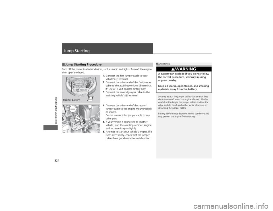 HONDA CR-V 2012 RM1, RM3, RM4 / 4.G Owners Manual 324
Handling the Unexpected
Jump Starting
Turn off the power to electric devices, such as audio and lights. Turn off the engine,  
then open the hood.1.Connect the first jumper cable to your vehicles