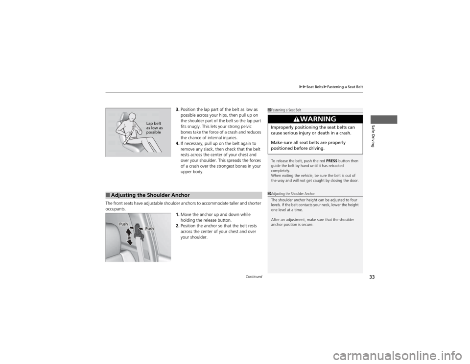 HONDA CR-V 2012 RM1, RM3, RM4 / 4.G Owners Manual Continued33
uuSeat BeltsuFastening a Seat Belt
Safe Driving
3.Position the lap part of the belt as low as  
possible across your hips, then pull up on  
the shoulder part of the belt so the lap part  