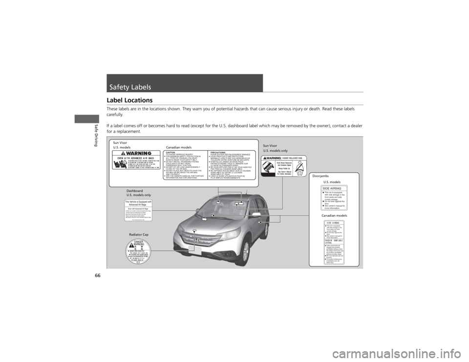 HONDA CR-V 2012 RM1, RM3, RM4 / 4.G Owners Manual 66
Safe Driving
Safety Labels
Label Locations
These labels are in the locations shown. They warn you of potential hazards that can cause serious injury or death. Read these labels
carefully.
If a HONDA CR-V 2012 RM1, RM3, RM4 / 4.G Owners Manual 66
Safe Driving
Safety Labels
Label Locations
These labels are in the locations shown. They warn you of potential hazards that can cause serious injury or death. Read these labels
carefully.
If a