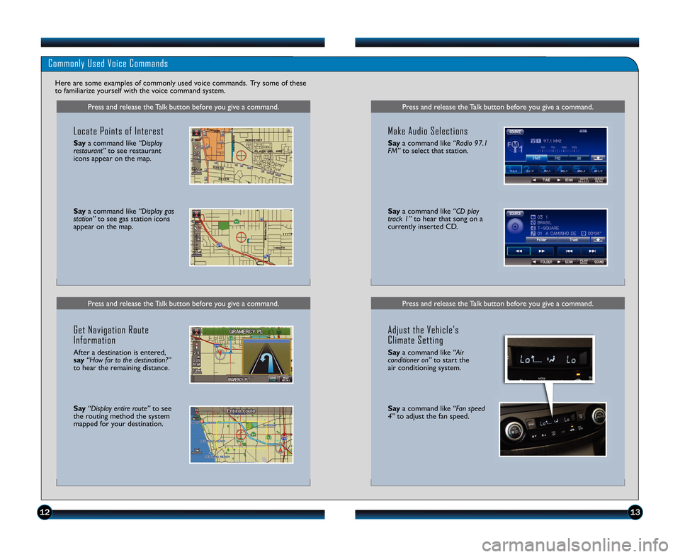 HONDA CR-V 2012 RM1, RM3, RM4 / 4.G Technology Reference Guide 1213
Press and release the Talk button before you give a command.
Commonly Used Voice Commands
Here are some examples of commonly used voice commands.  Try some of these
to familiarize yourself with t