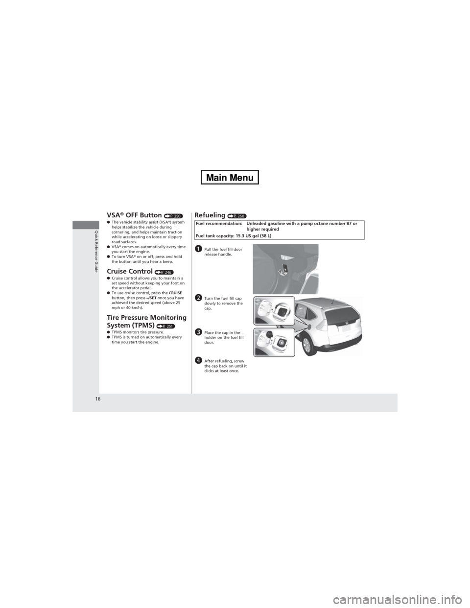HONDA CR-V 2013 RM1, RM3, RM4 / 4.G Owners Manual 16
Quick Reference Guide
VSA® OFF Button (P 250)
●The vehicle stability assist (VSA®) system 
helps stabilize the vehicle during 
cornering, and helps maintain traction 
while accelerating on loos