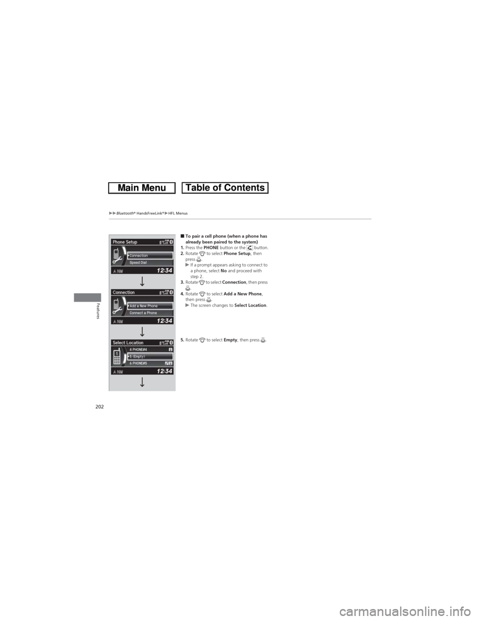HONDA CR-V 2013 RM1, RM3, RM4 / 4.G Owners Manual 202
uuBluetooth® HandsFreeLink®uHFL Menus
Features
■To pair a cell phone (when a phone has 
already been paired to the system)
1.Press the PHONE button or the   button.
2.Rotate  to select Phone S