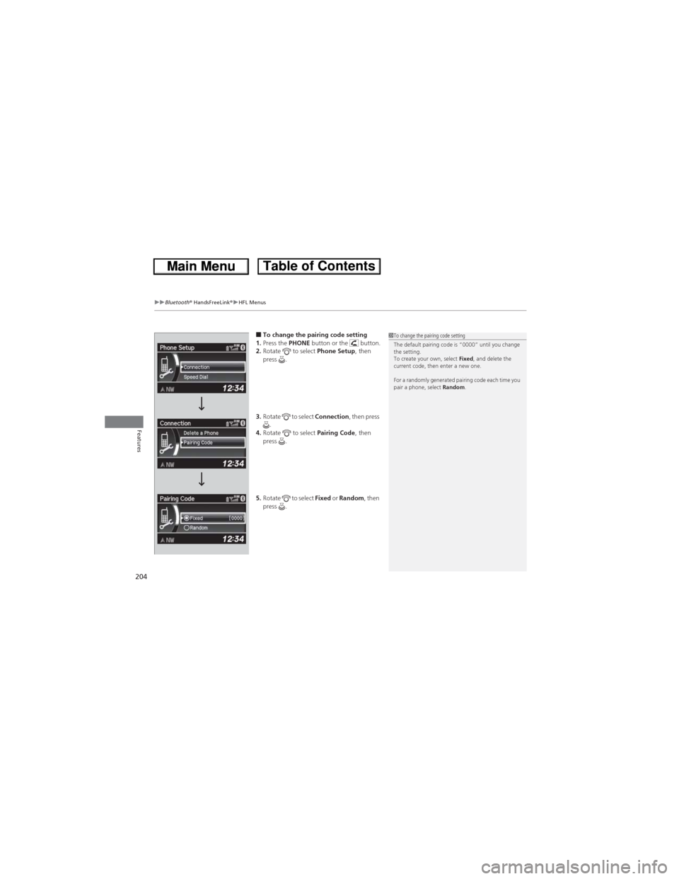 HONDA CR-V 2013 RM1, RM3, RM4 / 4.G Owners Manual uuBluetooth® HandsFreeLink®uHFL Menus
204
Features
■To change the pairing code setting 
1.Press the PHONE button or the   button.
2.Rotate  to select Phone Setup, then 
press .
3.Rotate  to select