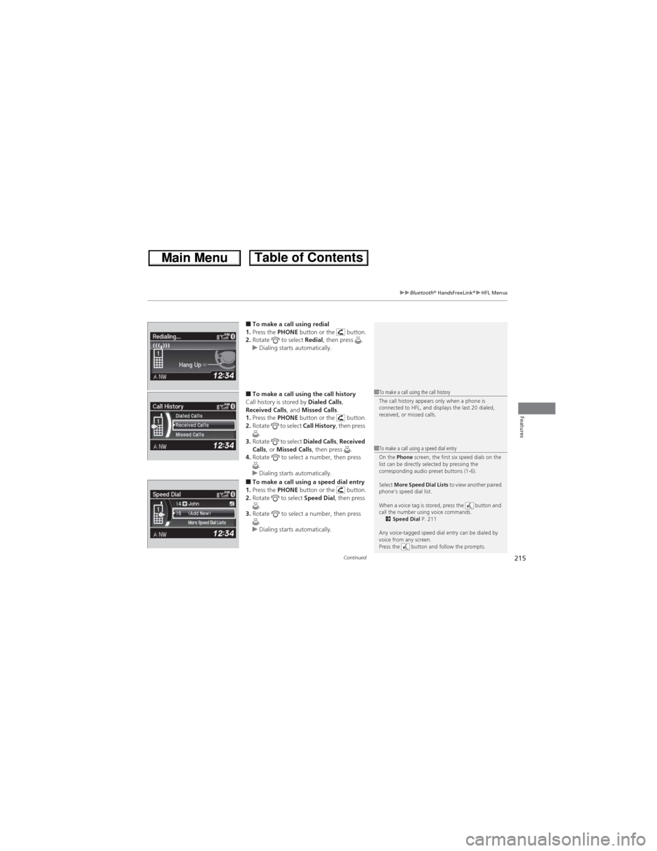 HONDA CR-V 2013 RM1, RM3, RM4 / 4.G Owners Manual Continued215
uuBluetooth® HandsFreeLink®uHFL Menus
Features
■To make a call using redial
1.Press the PHONE button or the button.
2.Rotate to select Redial, then press .
uDialing starts automa HONDA CR-V 2013 RM1, RM3, RM4 / 4.G Owners Manual Continued215
uuBluetooth® HandsFreeLink®uHFL Menus
Features
■To make a call using redial
1.Press the PHONE button or the button.
2.Rotate to select Redial, then press .
uDialing starts automa