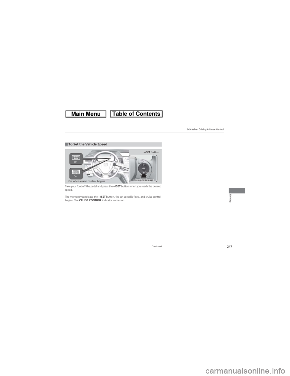 HONDA CR-V 2013 RM1, RM3, RM4 / 4.G Owners Manual 247
uuWhen DrivinguCruise Control
Continued
Driving
Take your foot off the pedal and press the −/SET button when you reach the desired 
speed. 
The moment you release the −/SET button, the set spe