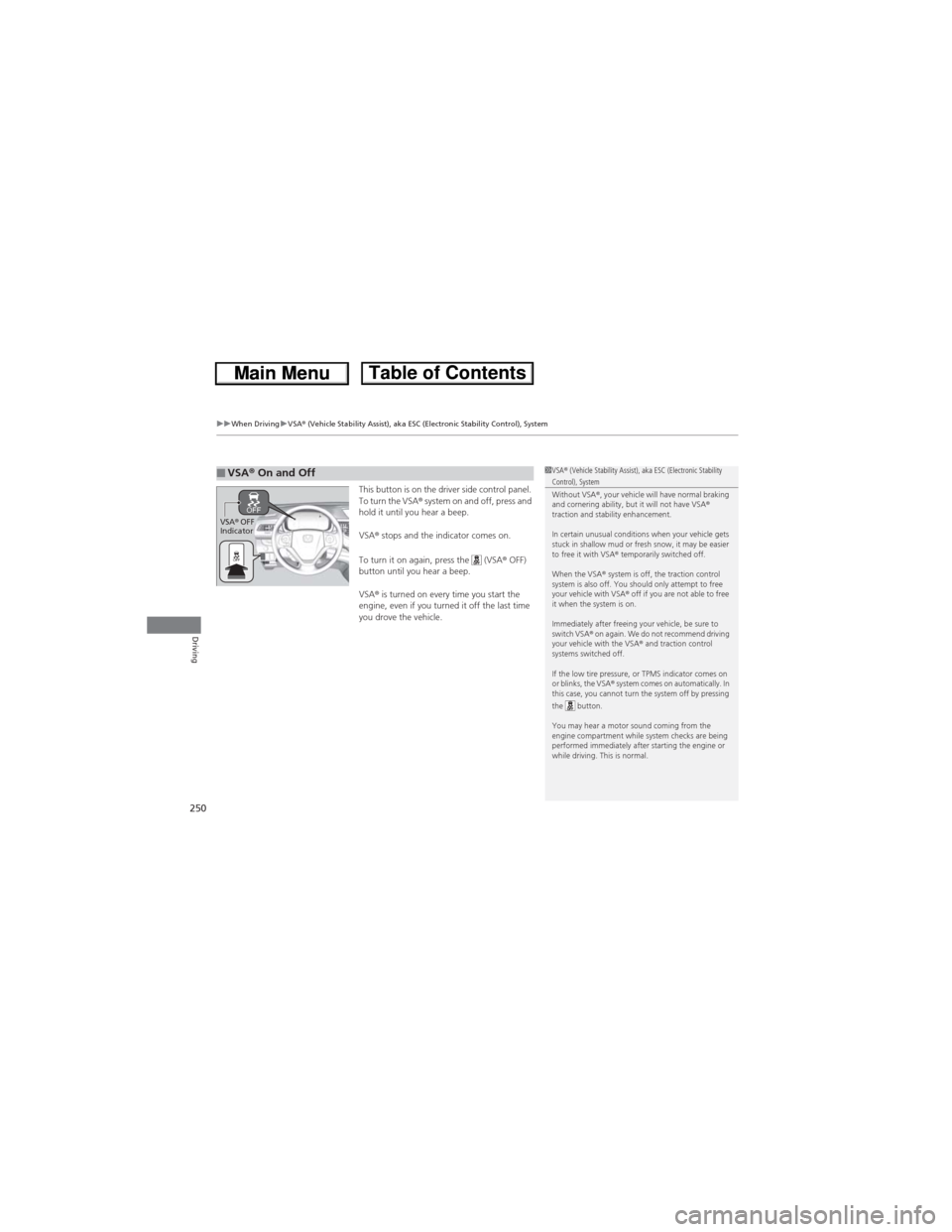HONDA CR-V 2013 RM1, RM3, RM4 / 4.G Owners Manual uuWhen DrivinguVSA® (Vehicle Stability Assist), aka ESC (Electronic Stability Control), System
250
Driving
This button is on the driver side control panel.
To turn the VSA® system on and off, press HONDA CR-V 2013 RM1, RM3, RM4 / 4.G Owners Manual uuWhen DrivinguVSA® (Vehicle Stability Assist), aka ESC (Electronic Stability Control), System
250
Driving
This button is on the driver side control panel.
To turn the VSA® system on and off, press