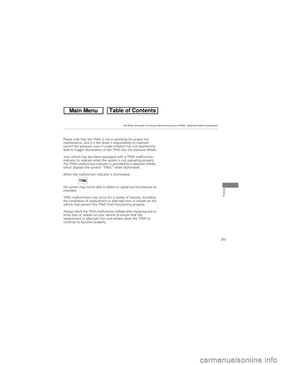 HONDA CR-V 2013 RM1, RM3, RM4 / 4.G Owners Manual 253
uuWhen DrivinguTire Pressure Monitoring System (TPMS) - Required Federal Explanation
Driving
Please note that the TPMS is not a substitute for proper tire 
maintenance, and it is the drivers resp