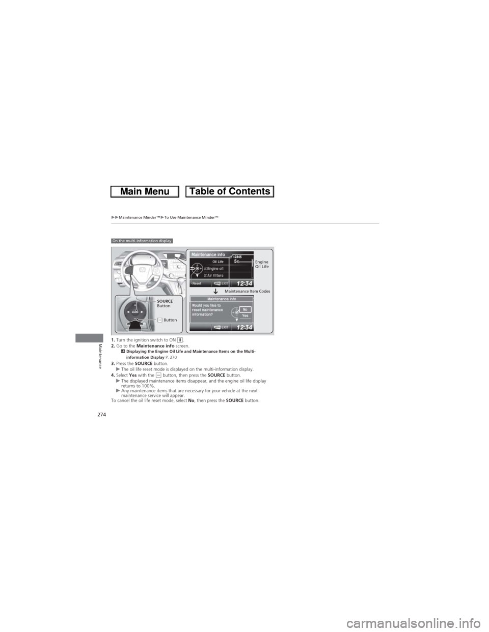 HONDA CR-V 2013 RM1, RM3, RM4 / 4.G User Guide 274
uuMaintenance Minder™uTo Use Maintenance MinderTM
Maintenance1.Turn the ignition switch to ON (w.
2.Go to the Maintenance info screen.
2Displaying the Engine Oil Life and Maintenance Items on th