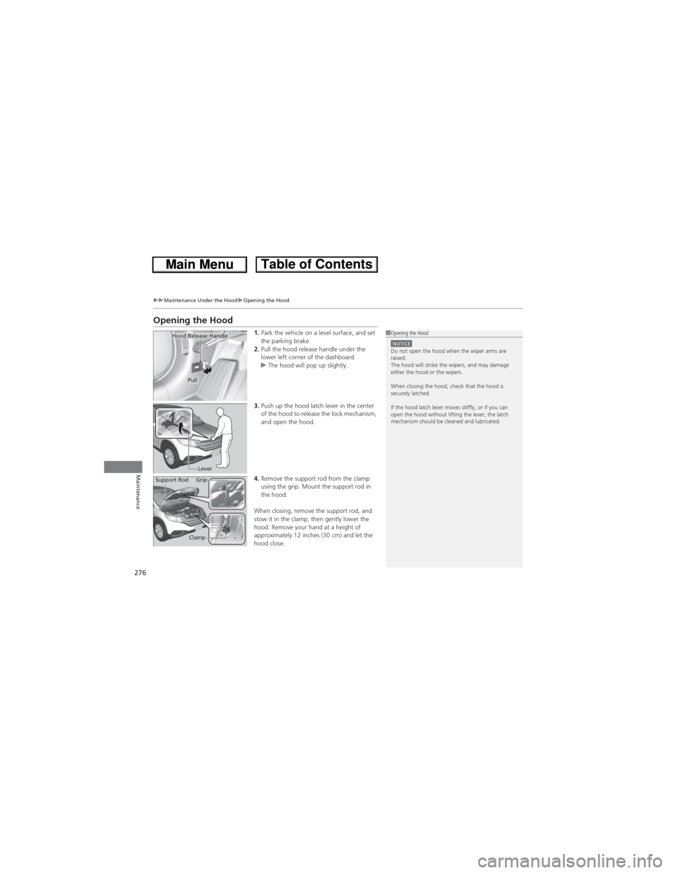 HONDA CR-V 2013 RM1, RM3, RM4 / 4.G Owners Manual 276
uuMaintenance Under the HooduOpening the Hood
Maintenance
Opening the Hood
1.Park the vehicle on a level surface, and set 
the parking brake.
2.Pull the hood release handle under the 
lower left c