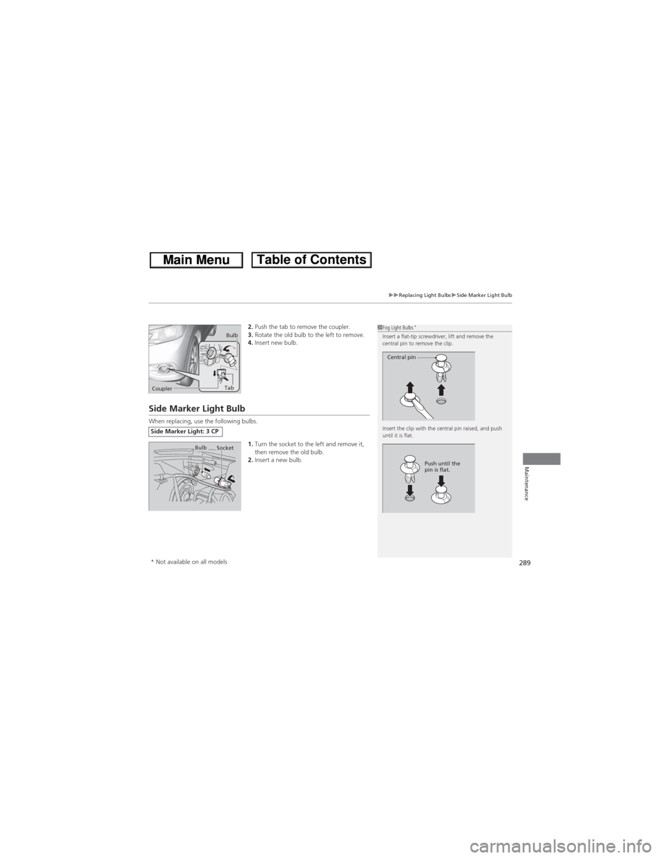 HONDA CR-V 2013 RM1, RM3, RM4 / 4.G Owners Manual 289
uuReplacing Light BulbsuSide Marker Light Bulb
Maintenance
2.Push the tab to remove the coupler.
3.Rotate the old bulb to the left to remove.
4.Insert new bulb.
Side Marker Light Bulb
When replaci