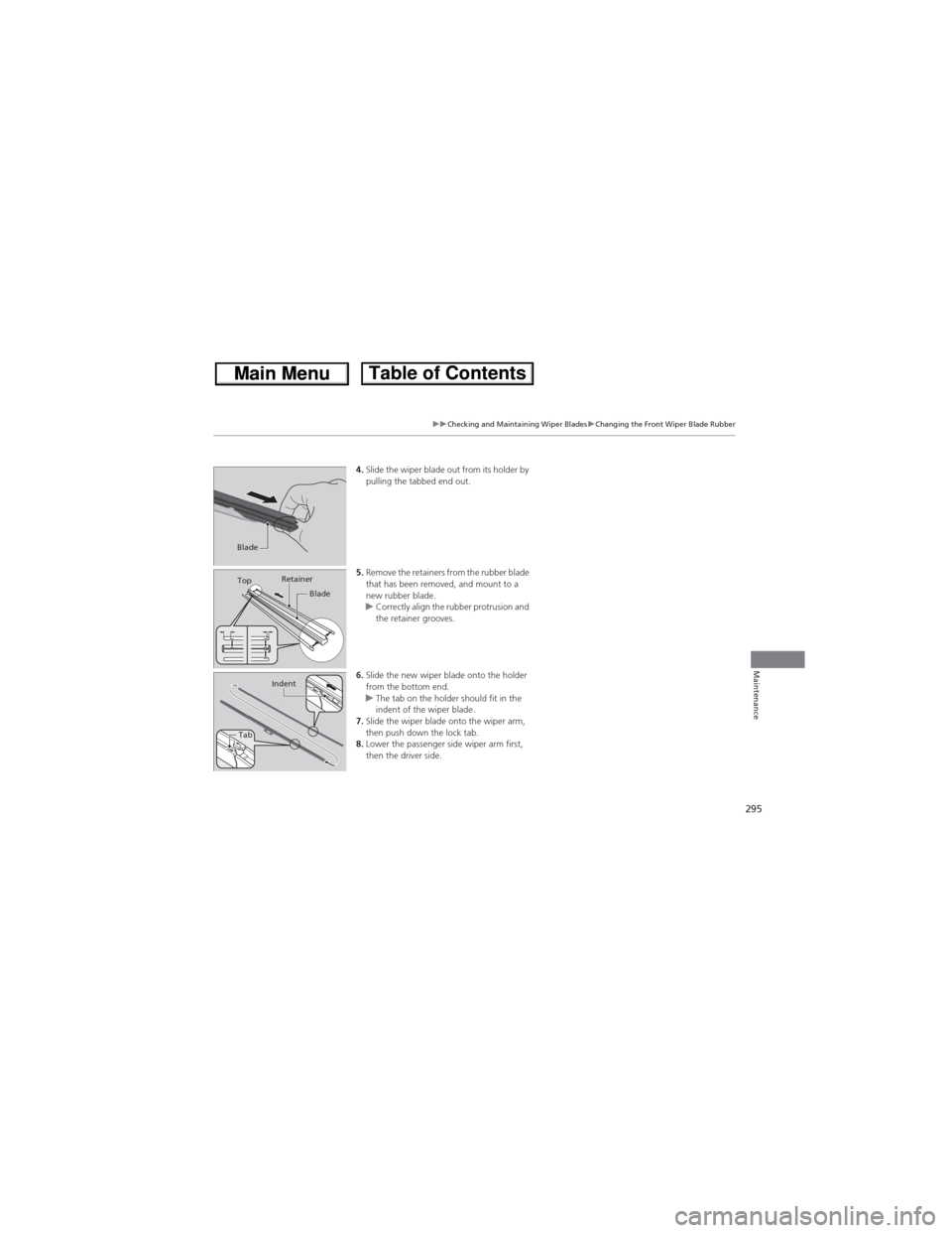 HONDA CR-V 2013 RM1, RM3, RM4 / 4.G Owners Manual 295
uuChecking and Maintaining Wiper BladesuChanging the Front Wiper Blade Rubber
Maintenance
4.Slide the wiper blade out from its holder by
pulling the tabbed end out.
5.Remove the retainers from th HONDA CR-V 2013 RM1, RM3, RM4 / 4.G Owners Manual 295
uuChecking and Maintaining Wiper BladesuChanging the Front Wiper Blade Rubber
Maintenance
4.Slide the wiper blade out from its holder by
pulling the tabbed end out.
5.Remove the retainers from th
