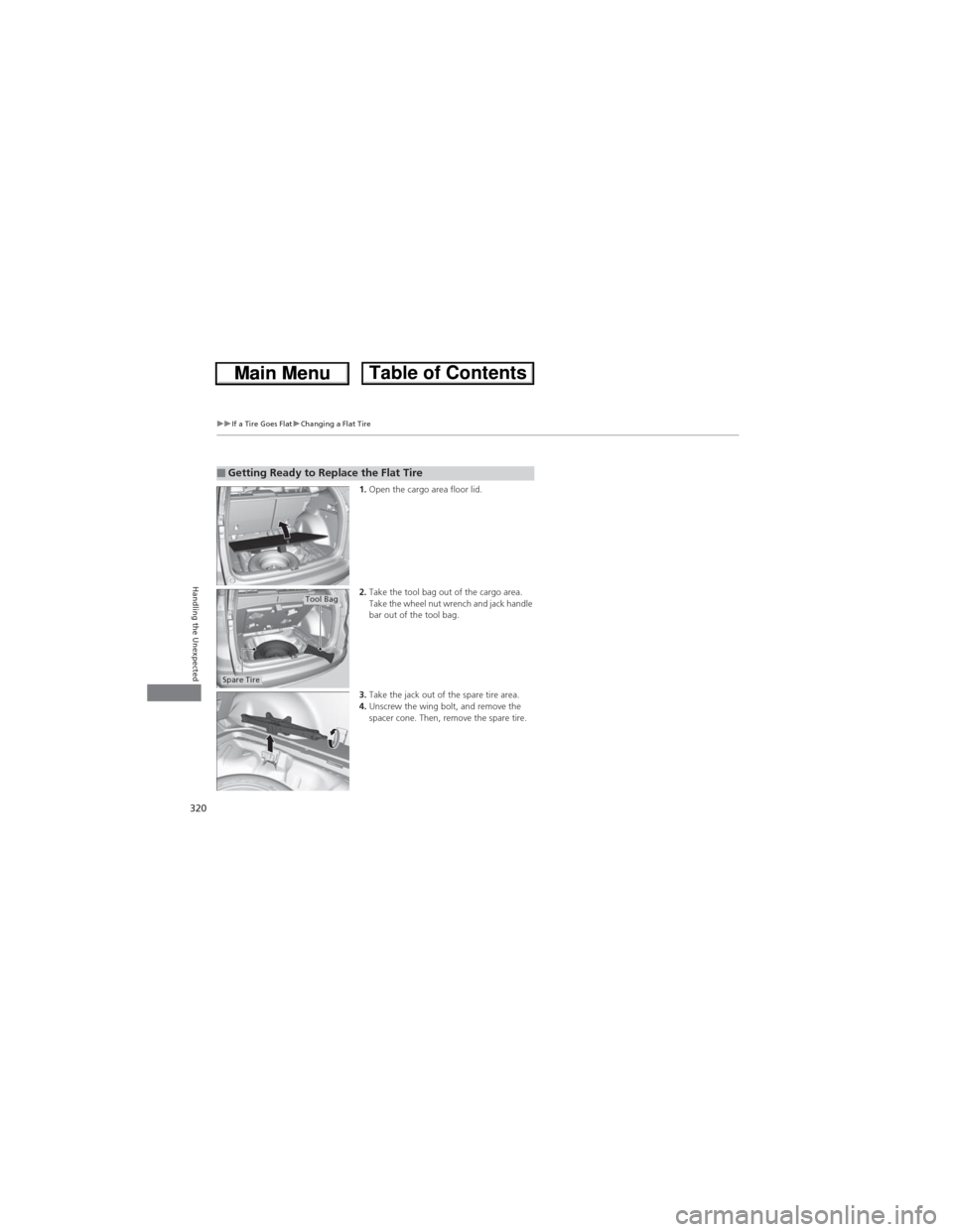 HONDA CR-V 2013 RM1, RM3, RM4 / 4.G Owners Manual 320
uuIf a Tire Goes FlatuChanging a Flat Tire
Handling the Unexpected
1.Open the cargo area floor lid.
2.Take the tool bag out of the cargo area. 
Take the wheel nut wrench and jack handle 
bar out o