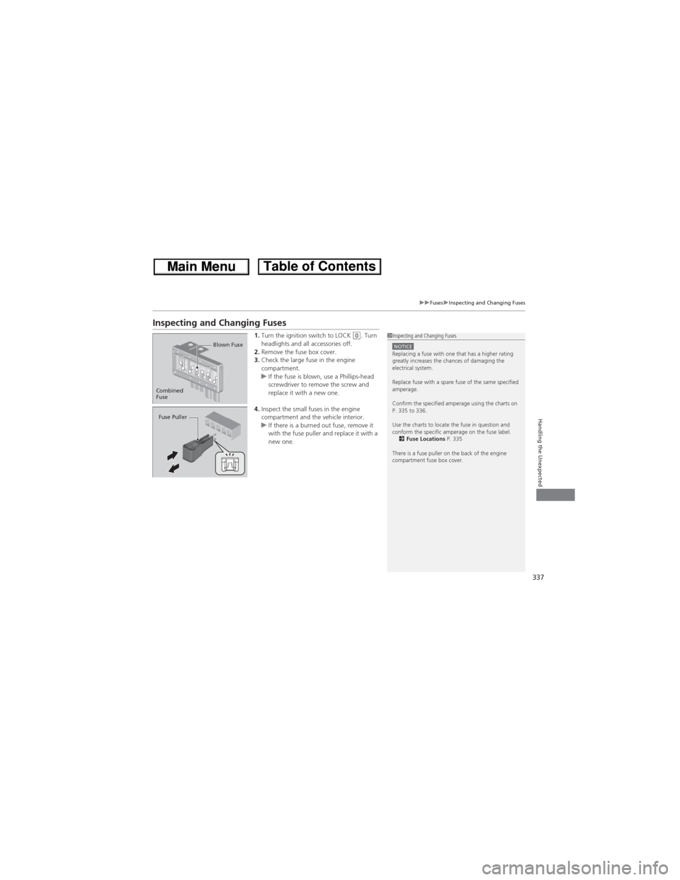 HONDA CR-V 2013 RM1, RM3, RM4 / 4.G Owners Manual 337
uuFusesuInspecting and Changing Fuses
Handling the Unexpected
Inspecting and Changing Fuses
1.Turn the ignition switch to LOCK (0. Turn 
headlights and all accessories off.
2.Remove the fuse box c