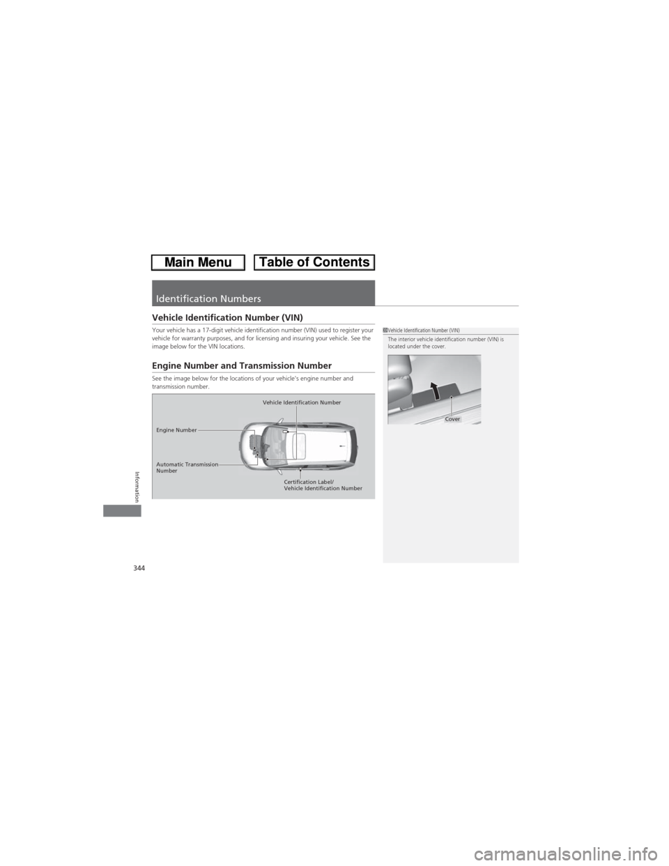 HONDA CR-V 2013 RM1, RM3, RM4 / 4.G Owners Manual 344
Information
Identification Numbers
Vehicle Identification Number (VIN)
Your vehicle has a 17-digit vehicle identification number (VIN) used to register your
vehicle for warranty purposes, and for HONDA CR-V 2013 RM1, RM3, RM4 / 4.G Owners Manual 344
Information
Identification Numbers
Vehicle Identification Number (VIN)
Your vehicle has a 17-digit vehicle identification number (VIN) used to register your
vehicle for warranty purposes, and for