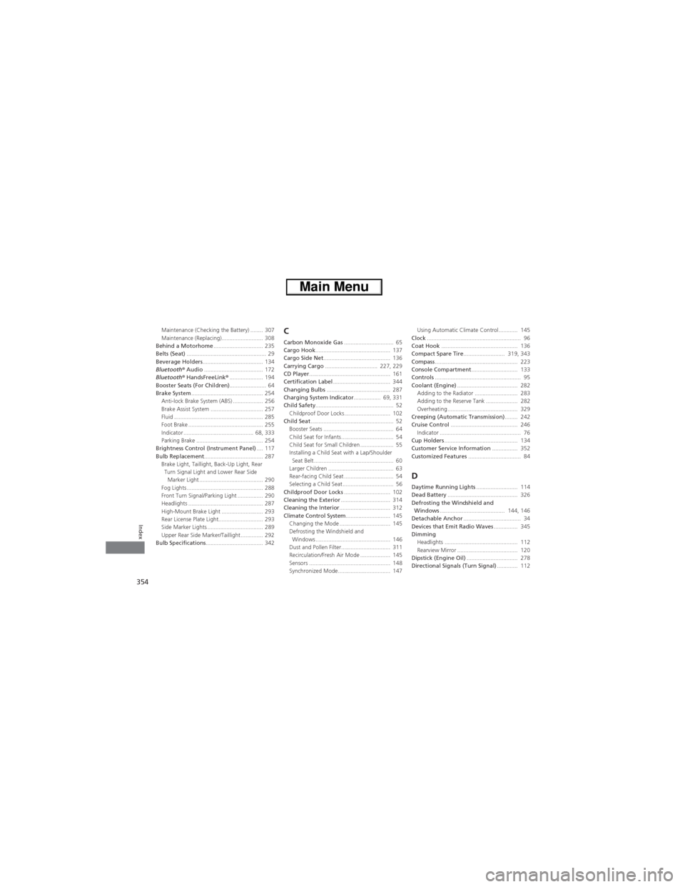 HONDA CR-V 2013 RM1, RM3, RM4 / 4.G Owners Manual 354
Index
Maintenance (Checking the Battery) ........ 307
Maintenance (Replacing).......................... 308
Behind a Motorhome............................... 235
Belts (Seat)......................