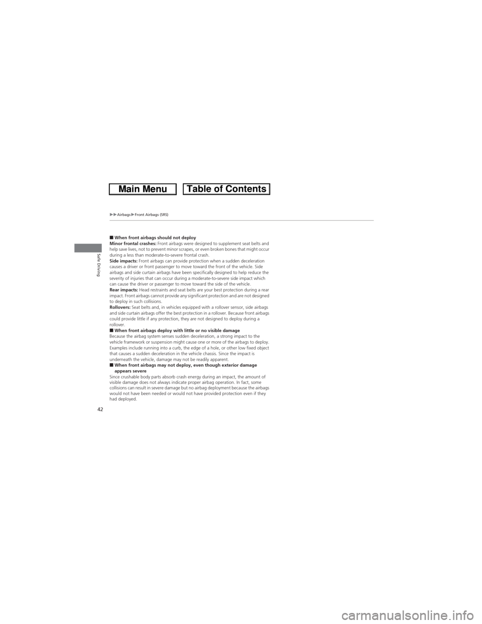 HONDA CR-V 2013 RM1, RM3, RM4 / 4.G Owners Manual 42
uuAirbagsuFront Airbags (SRS)
Safe Driving
■When front airbags should not deploy
Minor frontal crashes: Front airbags were designed to supplement seat belts and 
help save lives, not to prevent m