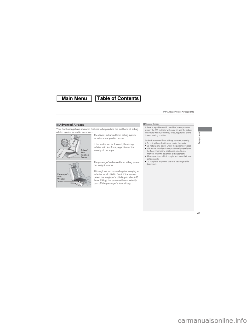 HONDA CR-V 2013 RM1, RM3, RM4 / 4.G Service Manual 43
uuAirbagsuFront Airbags (SRS)
Safe DrivingYour front airbags have advanced features to help reduce the likelihood of airbag 
related injuries to smaller occupants.
The drivers advanced front airba