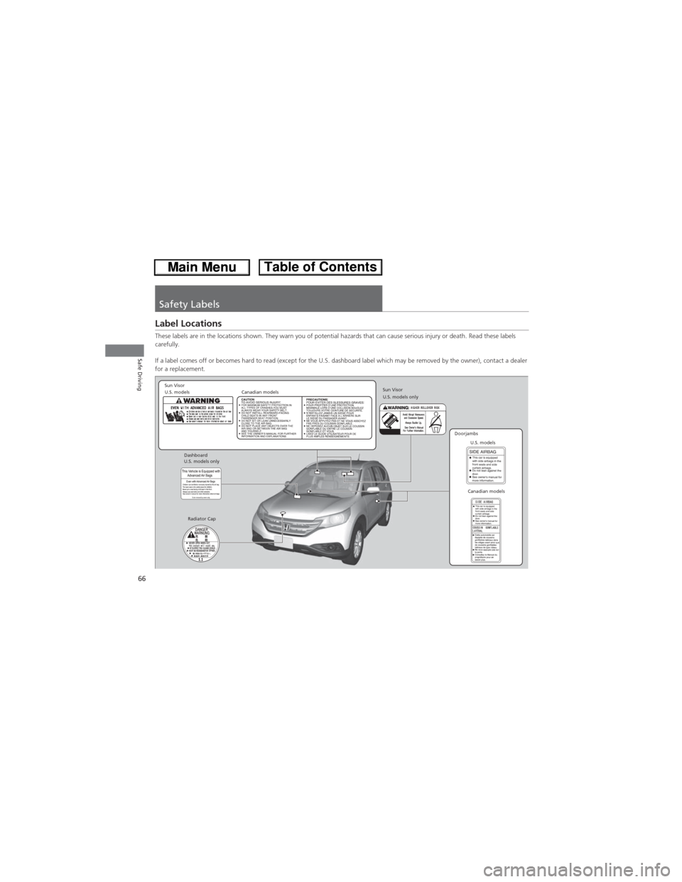 HONDA CR-V 2013 RM1, RM3, RM4 / 4.G Owners Manual 66
Safe Driving
Safety Labels
Label Locations
These labels are in the locations shown. They warn you of potential hazards that can cause serious injury or death. Read these labels 
carefully.
If a lab