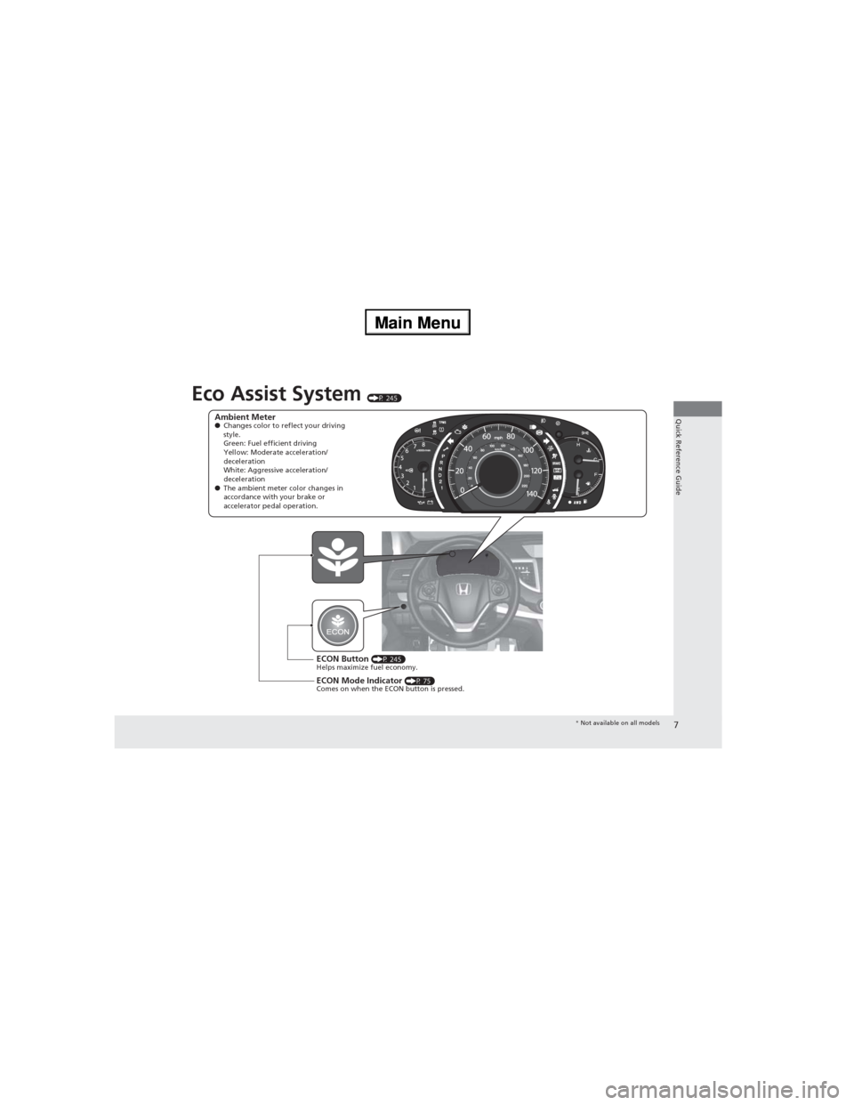 HONDA CR-V 2013 RM1, RM3, RM4 / 4.G Owners Manual 7
Quick Reference Guide
Eco Assist System (P 245)
Ambient Meter●Changes color to reflect your driving 
style.
Green: Fuel efficient driving
Yellow: Moderate acceleration/
deceleration
White: Aggress