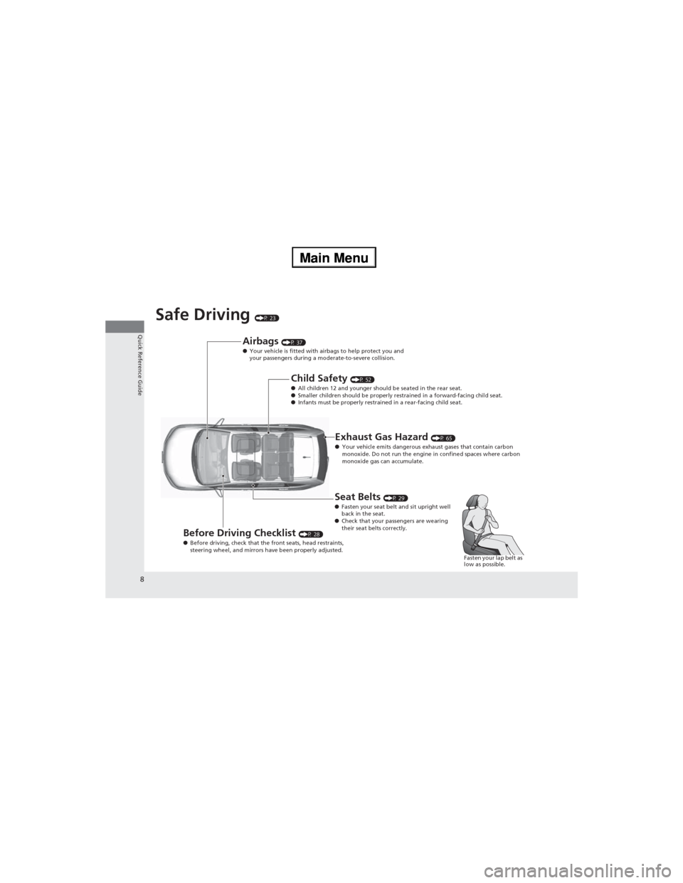 HONDA CR-V 2013 RM1, RM3, RM4 / 4.G Owners Manual 8
Quick Reference Guide
Safe Driving (P 23)
Airbags (P 37)
●Your vehicle is fitted with airbags to help protect you and 
your passengers during a moderate-to-severe collision.
Child Safety (P 52)
�