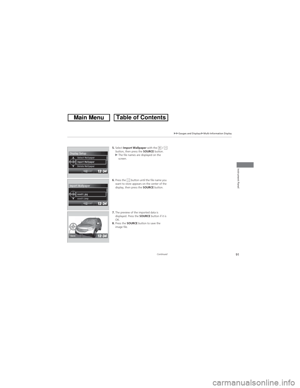 HONDA CR-V 2013 RM1, RM3, RM4 / 4.G Owners Manual 91
uuGauges and DisplaysuMulti-Information Display
Continued
Instrument Panel
5.Select Import Wallpaper with the (+ / (-button, then press the SOURCE button.
uThe file names are displayed on the
scre HONDA CR-V 2013 RM1, RM3, RM4 / 4.G Owners Manual 91
uuGauges and DisplaysuMulti-Information Display
Continued
Instrument Panel
5.Select Import Wallpaper with the (+ / (-button, then press the SOURCE button.
uThe file names are displayed on the
scre