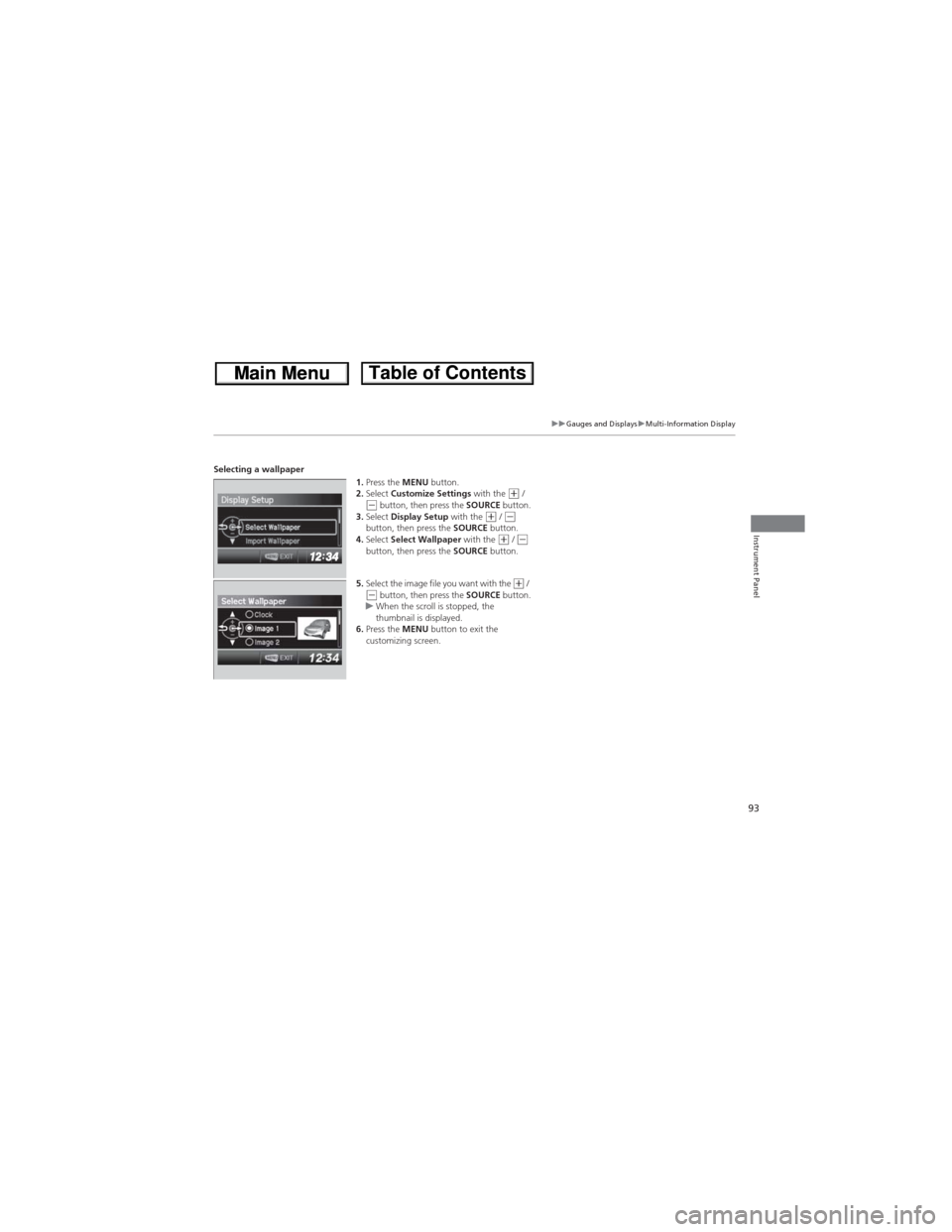 HONDA CR-V 2013 RM1, RM3, RM4 / 4.G Owners Manual 93
uuGauges and DisplaysuMulti-Information Display
Instrument Panel
Selecting a wallpaper
1.Press the MENU button.
2.Select Customize Settings with the
(+ / (- button, then press the SOURCE button.
3 HONDA CR-V 2013 RM1, RM3, RM4 / 4.G Owners Manual 93
uuGauges and DisplaysuMulti-Information Display
Instrument Panel
Selecting a wallpaper
1.Press the MENU button.
2.Select Customize Settings with the
(+ / (- button, then press the SOURCE button.
3