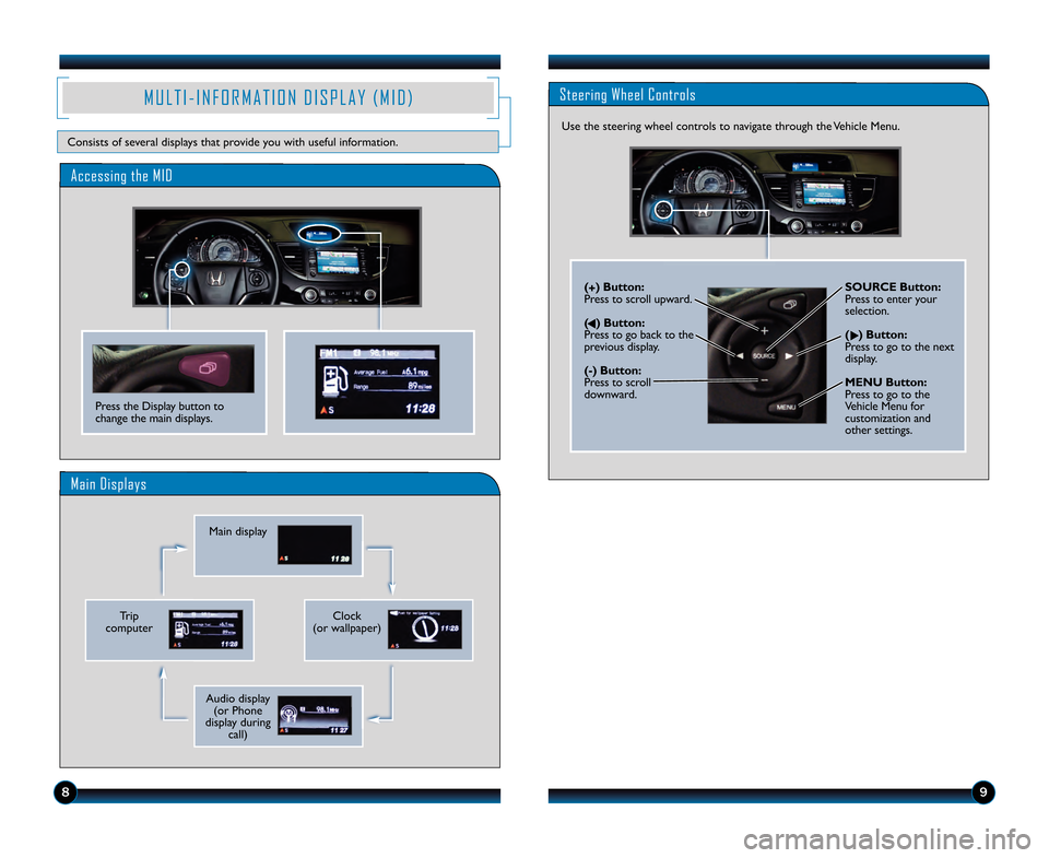 HONDA CR-V 2013 RM1, RM3, RM4 / 4.G Technology Reference Guide \b9
Press the Display button to
change the main displays.
Accessing the MID
Main Displays
M U L T I � I N F O R M A T I O N   D I S P L A Y   ( M I D )
Consists of several displays that provide you wi