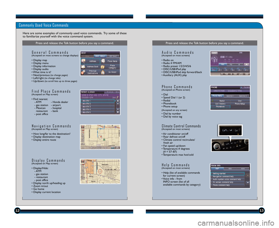 HONDA CR-V 2013 RM1, RM3, RM4 / 4.G Technology Reference Guide 1213
Commonly Used Voice Commands
Here are some examples of commonly used voice commands.  Try some of these
to familiarize yourself with the voice command system.
Press and release the Talk button be