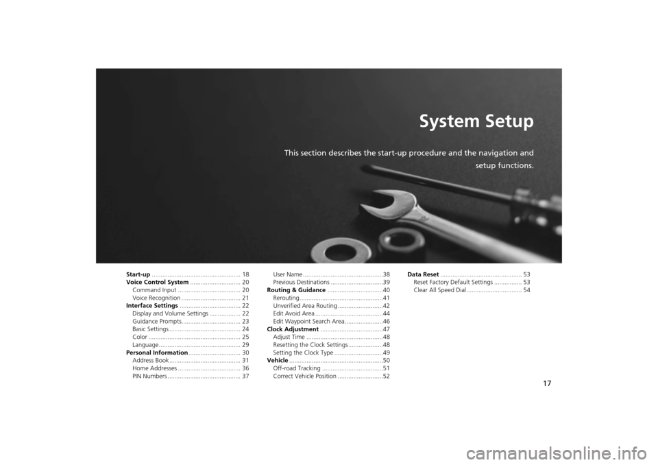 HONDA CR-V 2014 RM1, RM3, RM4 / 4.G Navigation Manual 17
System Setup
This section describes the start-up procedure and the navigation andsetup functions.
Start-up................................................... 18
Voice Control System ...............