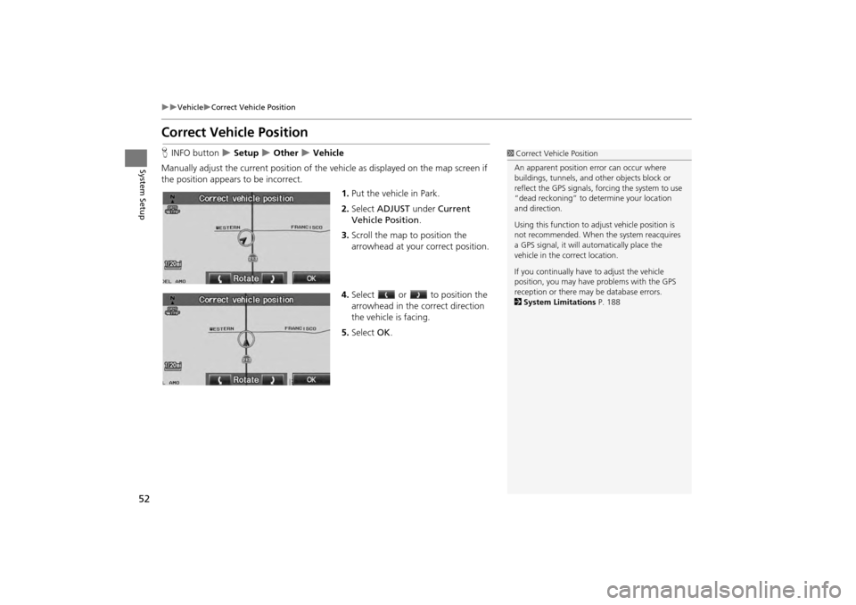 HONDA CR-V 2014 RM1, RM3, RM4 / 4.G Navigation Manual 52
VehicleCorrect Vehicle Position
System Setup
Correct Vehicle Position
HINFO button   Setup  Other  Vehicle
Manually adjust the current position of the vehicle as displayed on the 