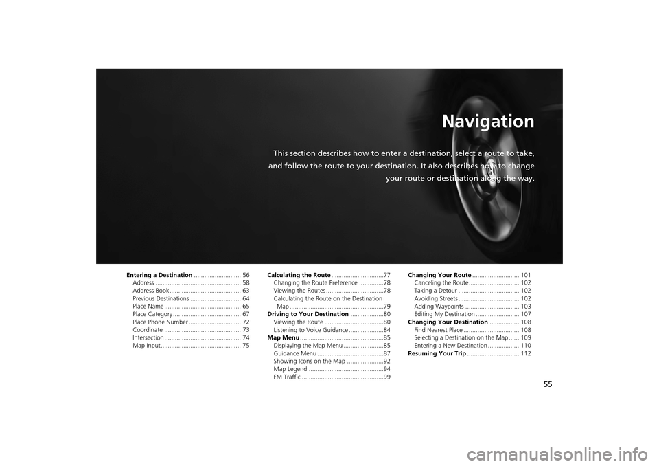 HONDA CR-V 2014 RM1, RM3, RM4 / 4.G Navigation Manual 55
Navigation
This section describes how to enter a destination, select a route to take,
and follow the route to your destination. It also describes how to change your route or destination along the w