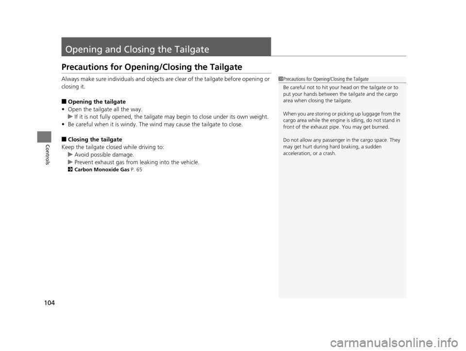 HONDA CR-V 2014 RM1, RM3, RM4 / 4.G User Guide 104
Controls
Opening and Closing the Tailgate
Precautions for Opening/Closing the Tailgate
Always make sure individuals and objects are clear of the tailgate before opening or 
closing it.
■Opening 