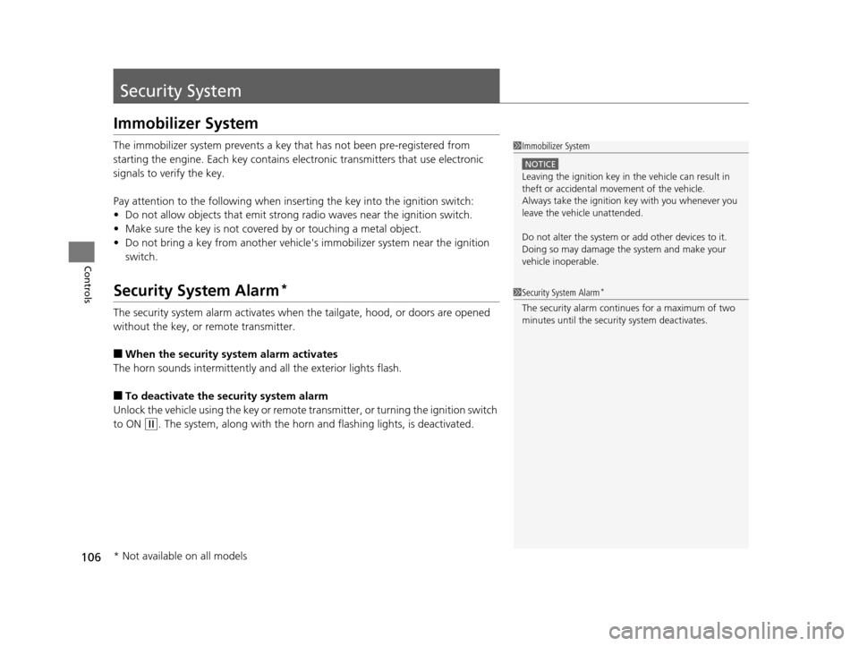 HONDA CR-V 2014 RM1, RM3, RM4 / 4.G User Guide 106
Controls
Security System
Immobilizer System
The immobilizer system prevents a key that has not been pre-registered from 
starting the engine. Each key contains el ectronic transmitters that use el