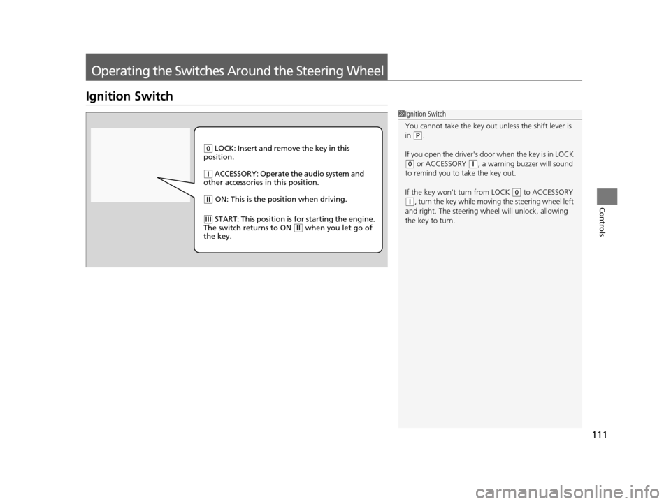 HONDA CR-V 2014 RM1, RM3, RM4 / 4.G Owners Manual 111
Controls
Operating the Switches Around the Steering Wheel
Ignition Switch
1Ignition Switch
You cannot take the key out  unless the shift lever is 
in 
( P.
If you open the drivers door  when the 